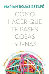 Title: Cómo hacer que te pasen cosas buenas: Entiende tu cerebro, gestiona tus emociones, mejora tu vida, Author: Marian Rojas Estapé