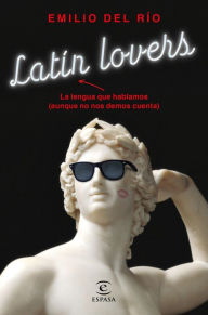 Title: Latín lovers: La lengua que hablamos (aunque no nos demos cuenta), Author: Emilio del Río