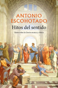 Title: Hitos del sentido: Notas sobre la Grecia arcaica y clásica, Author: Antonio Escohotado