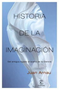 Title: Historia de la imaginación: Del antiguo Egipto al sueño de la Ciencia, Author: Juan Arnau