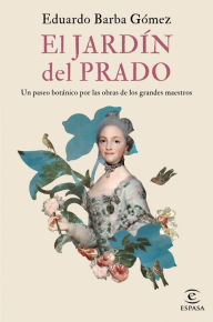 Title: El jardín del Prado: Un paseo botánico por las obras de los grandes maestros, Author: Eduardo Barba Gómez