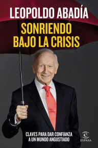 Title: Sonriendo bajo la crisis: Claves para dar confianza a un mundo angustiado, Author: Leopoldo Abadía