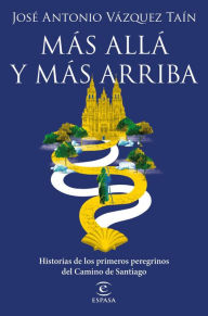 Title: Más allá y más arriba: Historias de los primeros peregrinos del Camino de Santiago, Author: José Antonio Vázquez Taín