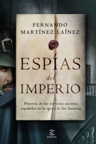 Title: Espías del imperio: Historia de los servicios secretos españoles en la época de los Austrias, Author: Fernando Martínez Laínez