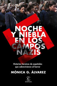 Title: Noche y Niebla en los campos nazis: Historias heroicas de españolas que sobrevivieron al horror, Author: Mónica G. Álvarez