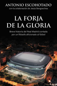 Title: La forja de la gloria: Breve historia del Real Madrid contada por un filósofo, Author: Antonio Escohotado