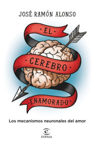 Title: El cerebro enamorado: Los mecanismos neuronales del amor, Author: José Ramón Alonso Peña
