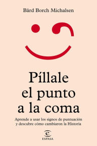 Title: Píllale el punto a la coma: Aprende a usar los signos de puntuación y descubre cómo cambiaron la Historia, Author: Bård Borch Michalsen