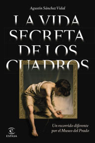 Title: La vida secreta de los cuadros: Un recorrido diferente por el Museo del Prado, Author: Agustín Sánchez Vidal