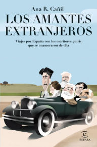 Title: Los amantes extranjeros: Viajes por España con los escritores guiris que se enamoraron de ella, Author: Ana R. Cañil