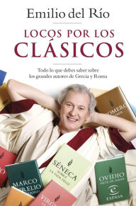 Title: Locos por los clásicos: Todo lo que debes saber sobre los grandes autores de Grecia y Roma, Author: Emilio del Río
