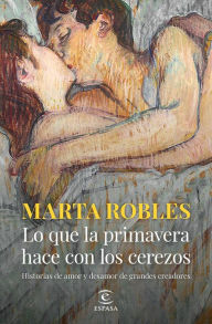 Title: Lo que la primavera hace con los cerezos: Historias de amor y desamor de grandes creadores, Author: Marta Robles