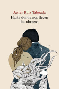 Title: Hasta donde nos lleven los abrazos, Author: Javier Ruiz Taboada