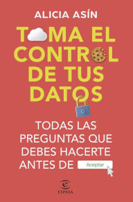 Title: Toma el control de tus datos: Todas las preguntas que debes hacerte antes de ACEPTAR, Author: Alicia Asín