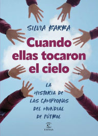 Title: Cuando ellas tocaron el cielo: La historia de las campeonas del mundial de fútbol, Author: Silvia Barba