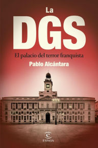 Title: La DGS: El palacio del terror franquista, Author: Pablo Alcántara