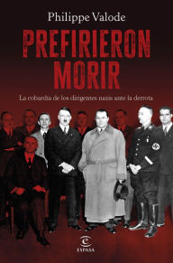 Title: Prefirieron morir: La cobardía de los dirigentes nazis ante la derrota, Author: Philippe Valode