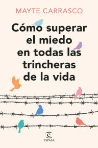 Title: Cómo superar el miedo en todas las trincheras de la vida, Author: Mayte Carrasco