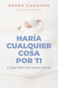 Title: Haría cualquier cosa por ti: El gran libro del recién nacido, Author: Pedro Camacho