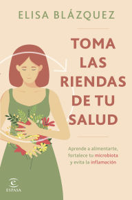 Title: Toma las riendas de tu salud: Aprende a alimentarte, fortalece tu microbiota y evita la inflamación, Author: Elisa Blázquez