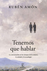 Title: Tenemos que hablar: La conversación en los tiempos de la censura, la soledad y la tecnología, Author: Rubén Amón