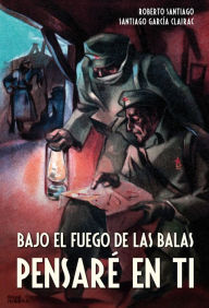 Title: Bajo el fuego de las balas pensaré en ti, Author: Roberto García Santiago