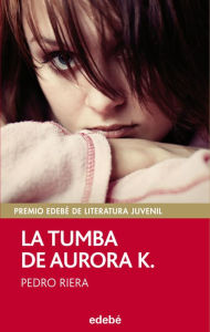 Title: La tumba de Aurora K. (Premio EDEBÉ juvenil 2014), Author: Pedro Riera de Habsburgo-Lorena