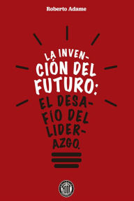 Title: La invención del futuro: El desafío del liderazgo, Author: Roberto Adame