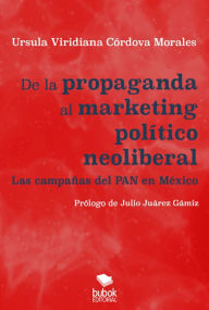 Title: De la propaganda al marketing político neoliberal: Las campañas del PAN en México, Author: Úrsula Viridiana Córdova Morales
