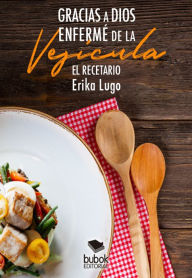 Title: Gracias a Dios enfermé de la vesícula: El recetario, Author: Erika Lugo