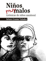 Title: Niños muy malos: Crónica de niños asesinos, Author: Arturo Cosme