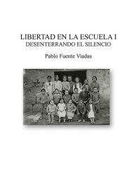 Title: Libertad en la escuela I: Desenterrando el silencio, Author: Pablo Viadas Fuente