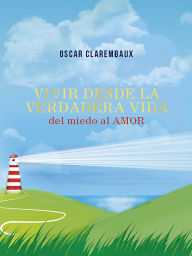 Title: Vivir desde la Verdadera VIDA .del miedo al AMOR., Author: Oscar Clarembaux