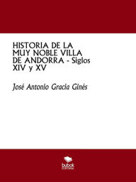 Title: HISTORIA DE LA MUY NOBLE VILLA DE ANDORRA - Siglos XIV y XV, Author: José Antonio Gracia Ginés