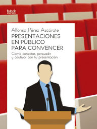 Title: Presentaciones en público para convencer: Como conectar, persuadir y cautivar con tu presentación, Author: Alfonso Pérez Azcarate