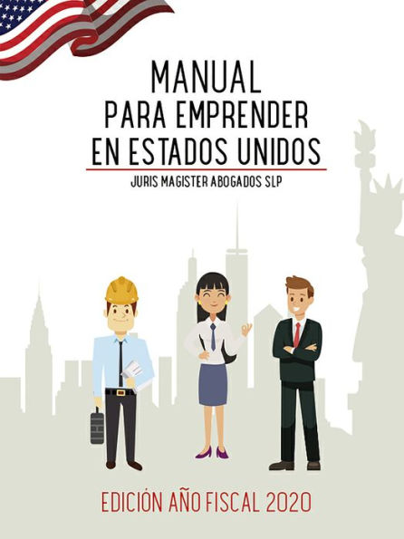 Manual para Emprender en Estados Unidos: Guía Jurídica, Fiscal y Migratoria para la implantación y expansión de Emprendedores en los Estados Unidos. Edición Año fiscal 2020