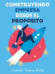 Title: Construyendo empresa desde el propósito, Author: Camilo Triana Ávila