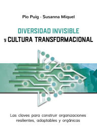 Title: Diversidad invisible y cultura transformacional: Las claves para constuir organizaciones resilientes, adaptables y orgánicas, Author: Pio Puig