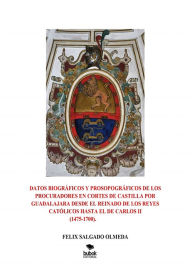 Title: Datos biográficos y prosopográficos de los procuradores en Cortes de Castilla por Guadalajara desde el reinado de los Reyes Católicos hasta el de Carlos II(1475-1700)., Author: FELIX SALGADO OLMEDA