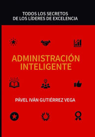 Title: Administración inteligente: Todos los secretos de los líderes de excelencia, Author: PÁVEL IVÁN GUTIÉRREZ VEGA