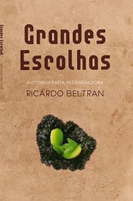 Title: Grandes escolhas: Autobiografía regeneradora, Author: Ricardo Beltran