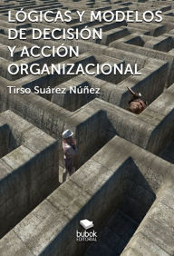 Title: Lógicas y modelos de decisión y acción organizacional, Author: Tirso Suárez Núñez