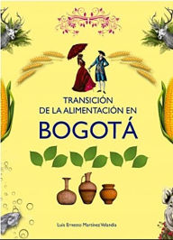 Title: Transición de la alimentación en Bogotá, Author: Luis Ernesto Martínez Velandia