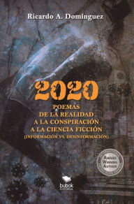 Title: 2020 Poemas de la realidad a la conspiración a la ciencia ficción: Información y desinformación, Author: Ricardo A. Domínguez