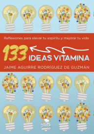 Title: 133 ideas vitamina: Reflexiones para elevar tu espíritu y mejorar tu vida, Author: Jaime Aguirre Rodríguez de Guzmán