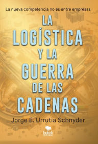 Title: La logística y la guerra de las cadenas, Author: Jorge E. Urrutia Schnyder