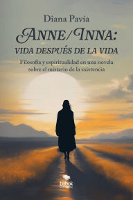 Title: Anne/Inna: vida después de la vida: Filosofía y espiritualidad en una novela sobre el misterio de la existencia, Author: Diana Pavía