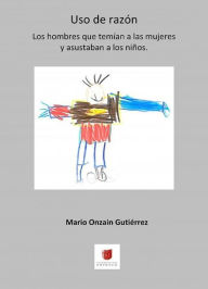 Title: USO DE RAZÓN. Los hombres que temían a las mujeres y asustaba a los niños, Author: Mario Gutiérrez Onzain