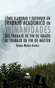 Title: Cómo elaborar y defender un trabajo académico en humanidades. Del trabajo de fin de grado al trabajo de fin de máster, Author: GEMMA MUÑOZ-ALONSO