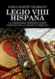 Title: Legio VIIII Hispana La verdadera historia jamás contada de la Legión IX Hispana, Author: Pablo Tharrats Martín